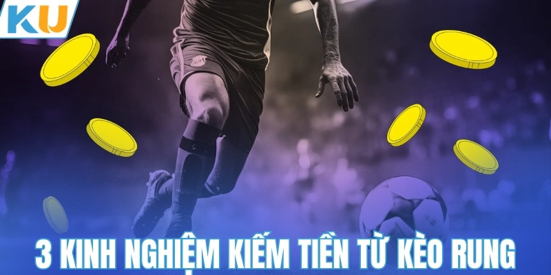 3 kinh nghiệm kiếm tiền từ kèo rung