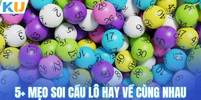 5+ kinh nghiệm soi cầu lô hay về cùng nhau