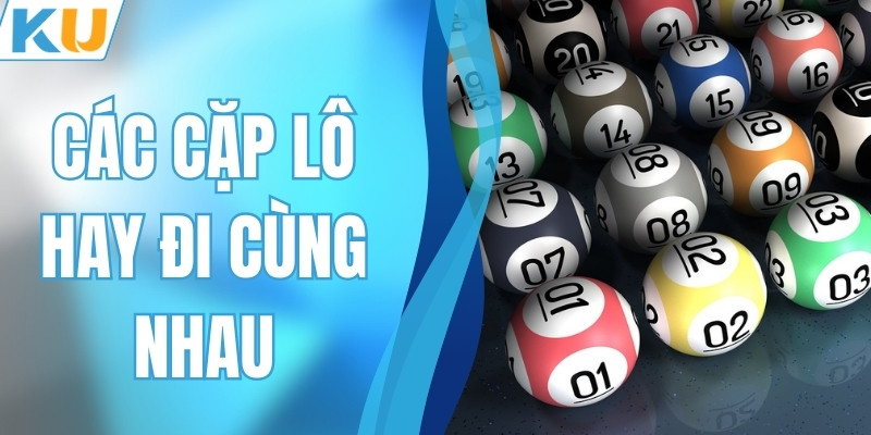 Các Cặp Lô Hay Đi Cùng Nhau - Gợi Ý Lô Vip Nhanh Về Bờ