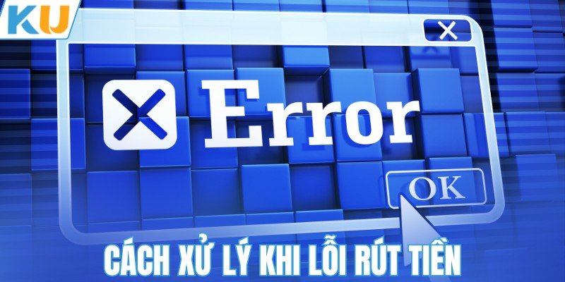 Cách xử lý khi lỗi rút tiền