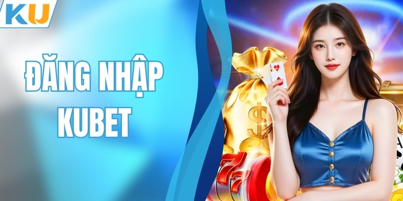 Đăng Nhập KUBET Cực Đơn Giản Cực Nhanh Chỉ Với 5 Bước