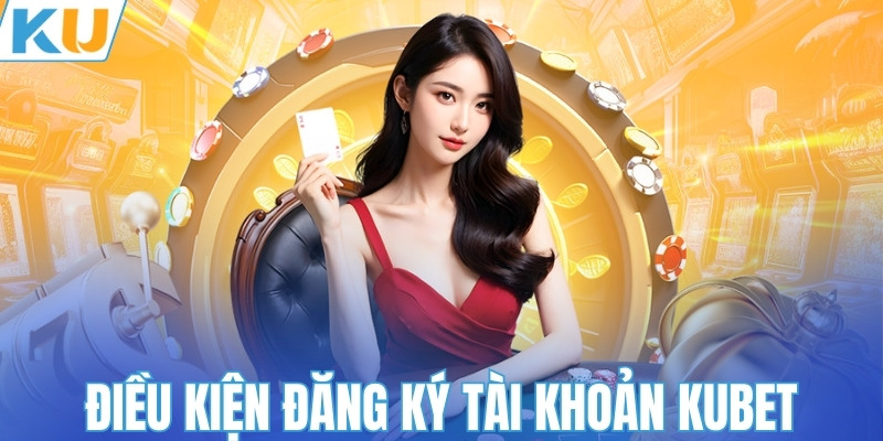 Điều kiện đăng ký tài khoản KUBET