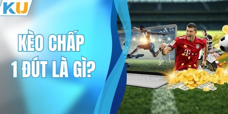 Kèo Chấp 1 Đứt Là Gì? Kinh Nghiệm Soi Kèo Chuẩn, Về Bờ Nhanh