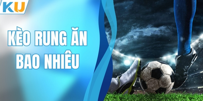 Kèo Rung Ăn Bao Nhiêu? Ví Dụ Dễ Hiểu Về Cách Tính Tiền