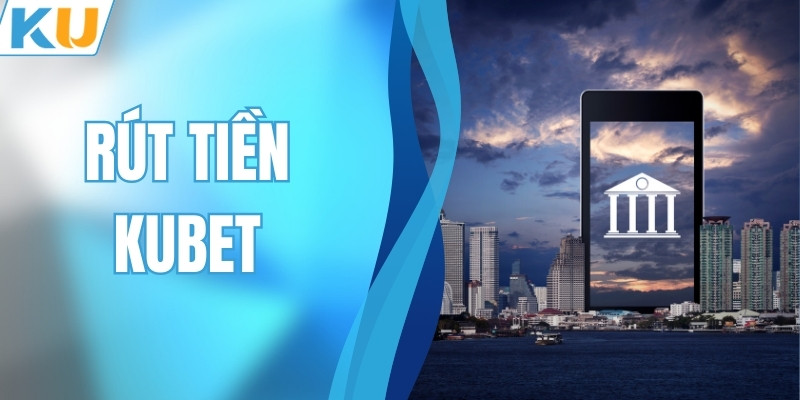 Rút Tiền KUBET Và 5 Bước Chuyển Quỹ Cực Kỳ Đơn Giản