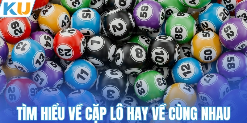 Tìm hiểu về cặp lô hay về cùng nhau