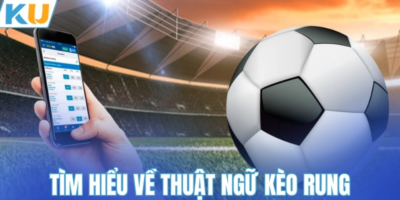 Tìm hiểu về thuật ngữ kèo rung