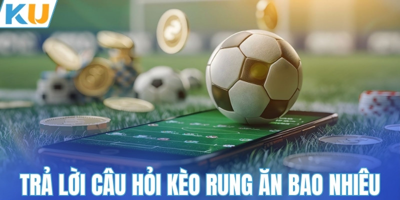 Trả lời câu hỏi kèo rung ăn bao nhiêu